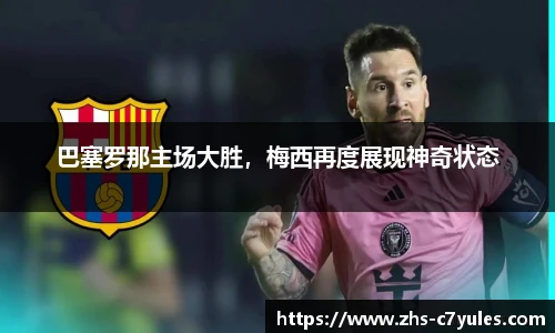 巴塞罗那主场大胜，梅西再度展现神奇状态