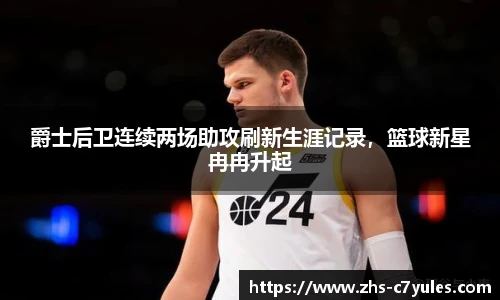 爵士后卫连续两场助攻刷新生涯记录，篮球新星冉冉升起