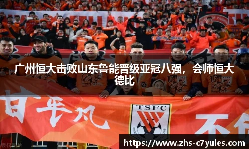 广州恒大击败山东鲁能晋级亚冠八强，会师恒大德比