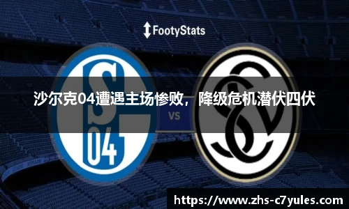 沙尔克04遭遇主场惨败，降级危机潜伏四伏