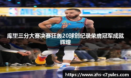 库里三分大赛决赛狂轰20球创纪录荣膺冠军成就辉煌