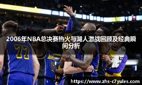 2006年NBA总决赛热火与湖人激战回顾及经典瞬间分析