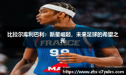 比拉尔库利巴利：新星崛起，未来足球的希望之光