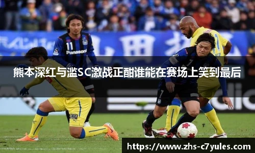 熊本深红与滥SC激战正酣谁能在赛场上笑到最后
