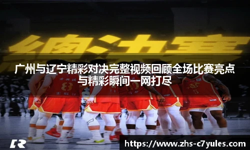 广州与辽宁精彩对决完整视频回顾全场比赛亮点与精彩瞬间一网打尽